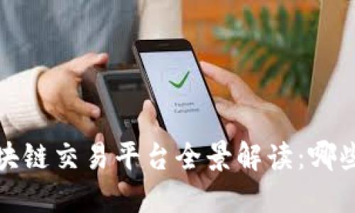 2023年国内区块链交易平台全景解读:哪些平台值得关注?