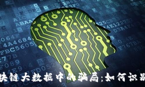   
揭秘区块链大数据中的骗局：如何识别与防范