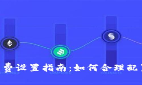 Tokenim矿工费设置指南:如何合理配置以交易成本