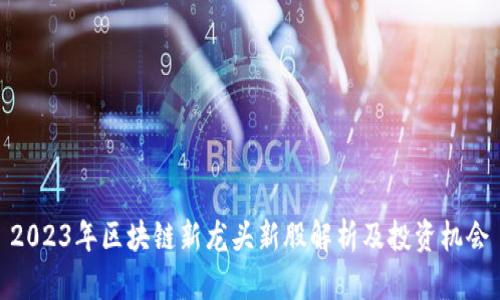 2023年区块链新龙头新股解析及投资机会