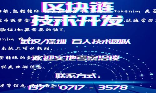 Tokenim 是一个相对较新的加密货币或金融相关的平台，可能涉及多种功能，包括转账、交易和投资等。要确认 Tokenim 是否可以转账，您需要参考其官方文档或网站，以获取最新的信息和功能说明。

一般来说，许多加密货币和区块链平台都提供了转账功能，允许用户将其代币或资金转移到其他用户的账户或地址。这通常涉及以下步骤：

1. **创建账户**：首先，您需要在 Tokenim 上创建一个账户，并进行身份验证（如果需要的话）。
   
2. **充值资金**：在进行转账之前，您可能需要先将资金充值到您的 Tokenim 账户。

3. **选择转账功能**：登陆后，寻找转账或发送功能，通常在个人账户的仪表板上可以找到。

4. **输入接收者地址**：在转账界面，您需要输入收款方的地址以及您希望转账的金额。

5. **确认转账**：最后，确认转账信息并完成操作，系统会提示您转账成功或失败的信息。

请记得在进行任何转账操作前，仔细核对接收者的信息，确保安全。

如果您有进一步的具体问题，或者希望了解相关的转账手续费、安全性、速度等信息，欢迎告知！