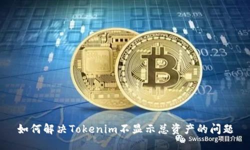 如何解决Tokenim不显示总资产的问题