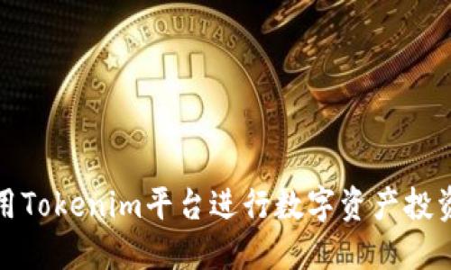 如何使用Tokenim平台进行数字资产投资与管理