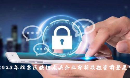 2023年股票区块链龙头企业分析及投资前景展望