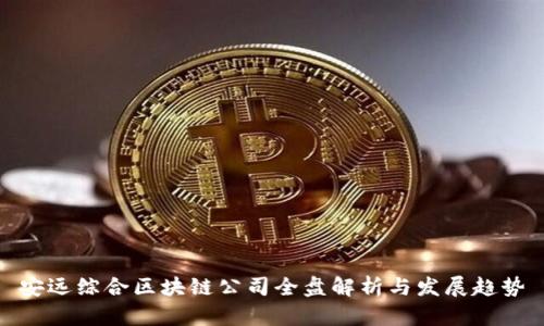 安远综合区块链公司全盘解析与发展趋势