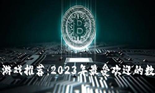 虚拟人区块链游戏推荐：2023年最受欢迎的数字化娱乐体验
