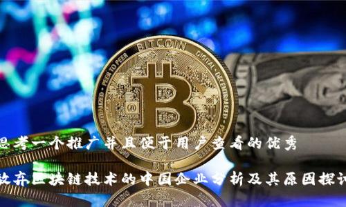 思考一个推广并且便于用户查看的优秀

放弃区块链技术的中国企业分析及其原因探讨