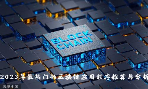 2023年最热门的区块链应用程序推荐与分析