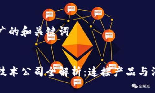 思考一个推广的和关键词
区块链溯源技术公司全解析:连接产品与消费者的未来