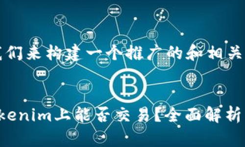 首先,我们来构建一个推广的和相关关键词。
币到Tokenim上能否交易?全面解析与指南