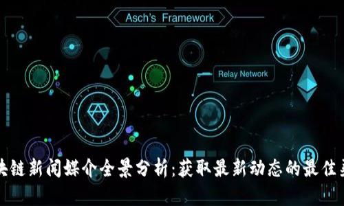 区块链新闻媒介全景分析:获取最新动态的最佳渠道
