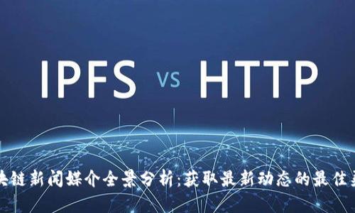 区块链新闻媒介全景分析:获取最新动态的最佳渠道