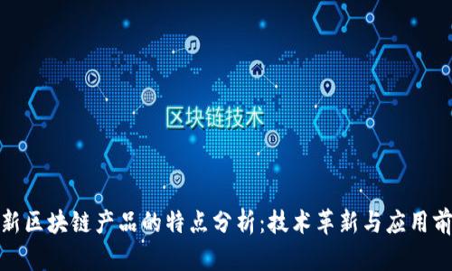 最新区块链产品的特点分析：技术革新与应用前景