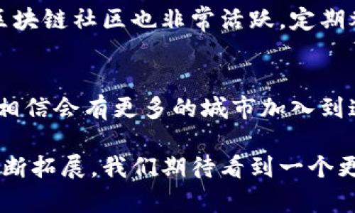 区块链技术近年来飞速发展，越来越多的城市和国家开始重视并推动相关应用。以下是一些在区块链领域表现突出的城市：

1. 旧金山 – 硅谷的区块链先锋
旧金山本身就是一个科技创新的中心，这里的许多初创公司和大型企业都在探索和应用区块链技术。从金融服务到数据存储，旧金山的区块链生态系统充满活力。每年，旧金山还会举办多场区块链相关的会议和活动，吸引着全球的技术爱好者和投资者。

2. 纽约 – 金融与区块链的交汇点
作为全球金融中心，纽约在区块链技术的应用方面也走在前列。许多大型金融机构和银行在这里设立了区块链实验室，探索如何利用这种技术提高交易安全性和效率。此外，纽约还有着丰富的区块链行业交流平台，进一步促进了技术的推广和应用。

3. 香港 – 亚洲的区块链实验室
香港是连接中国大陆和国际市场的重要门户，各种创新和金融活动在这里交汇。香港的金融监管机构对区块链保持开放态度，同时也推出了一系列政策以支持区块链相关企业的发展。许多初创公司选择在香港注册，他们在区块链技术上推陈出新，为城市的未来注入了新的活力。

4. 新加坡 – 全球区块链中心
新加坡自然而然地成为了全球区块链和加密货币的中心之一。政府对区块链技术持支持态度，推出了“金融科技创新计划”，以吸引更多的区块链企业和项目落户于此。此外，新加坡还有许多孵化器和加速器，专门为区块链初创公司提供支持。

5. 伦敦 – 英国的区块链热土
在欧洲，伦敦无疑是区块链技术的重要试验田。这里有着众多的区块链创业公司和投资机构，每年吸引大量的风险投资。伦敦还拥有丰富的金融市场基础设施，区块链技术在这里的应用潜力巨大，许多企业都在尝试用区块链解决金融行业中的痛点。

6. 柏林 – 创新与艺术的结合
作为欧洲的创业中心，柏林以大胆的创新和前卫的文化著称。柏林的区块链社区非常活跃，不仅有开发者、投资者，还吸引了艺术家和设计师，他们在区块链上探索艺术和创意的结合。这里每年都有许多区块链相关的活动和研讨会，促进了灵感的碰撞。

7. 深圳 – 中国的区块链先锋
在中国，深圳被誉为“硅谷”，无论是技术创新还是创业精神都非常浓厚。深圳市政府积极支持区块链技术的发展，推动其在金融、物流、供应链等领域的应用。随着大量区块链企业进驻，深圳的区块链生态系统正在日益壮大，吸引着全球的目光。

8. 东京 – 日本的科技岛屿
东京作为日本的首都，也在不断拥抱区块链技术。许多金融机构和企业正在探索如何通过区块链提高透明度和效率。东京的区块链社区也非常活跃，定期举办各种活动和会议，促进行业的交流与合作。

总结
从旧金山的科技叛逆到新加坡的金融创新，这些城市都在用自己的方式拥抱区块链时代。未来，随着区块链技术的不断成熟，相信会有更多的城市加入到这个革命性的行列中来，推动社会的数字化转型和经济的高效运作。谁还没点小烦恼呢？

区块链的未来和发展潜力无疑是巨大的，各个城市也正在积极探索自己的路径和机遇。随着技术的不断进步和应用场景的不断拓展，我们期待看到一个更加创新和高效的未来！