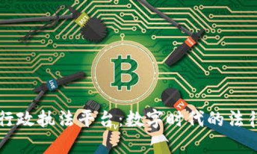 区块链行政执法平台：数字时代的法律守护者