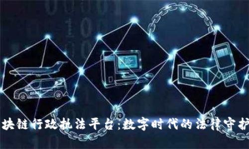 区块链行政执法平台：数字时代的法律守护者