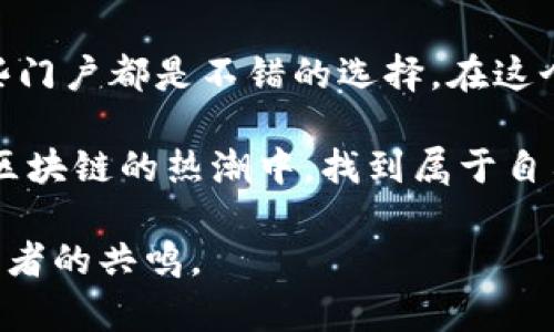 在当前的数字经济趋势下，区块链技术正逐渐成为各行各业的热门话题。区块链不仅仅是一种新兴技术，更是一扇打开去中心化世界的大门。在这个过程中，各类地区和行业的“区块链门户网站”应运而生，它们提供了丰富的信息、资源和服务，帮助用户更好地理解和参与这个新兴的领域。接下来，我们将详细介绍一些重要的区块链门户网站及其平台特点。

1. CoinMarketCap
CoinMarketCap在数字货币领域就像是一本百科全书。无论你是对比特币、以太坊还是其他山寨币感兴趣，CoinMarketCap都能给你提供最新的市场价格、交易量以及市值排名等信息。它的界面，用户可以方便地进行对比分析。

2. Binance
如果说CoinMarketCap是一个信息脱口秀，那么Binance就是一场热闹的交易狂欢。Binance不仅提供数字资产交易，还带来了丰富的金融衍生品和投资工具。在这个平台上，用户可以购买甚至借贷数字货币，像是在财富的游乐场中尽情玩耍。不过，投资有风险，谁还没点小烦恼呢？

3. Ethereum.org
作为智能合约的代表，Ethereum提供了一个强大的平台，支持开发者构建去中心化应用。如果你想了解区块链的开发，从基础知识到进阶技术，Ethereum.org无疑是一个不错的起点。访客可以在这里找到大量的教育资源，甚至参与到以太坊的社区活动中，像一个技术宅，探索未知的宇宙。

4. Blockchain.com
Blockchain.com是一个综合性的区块链门户，用户不仅可以创建自己的钱包，还可以进行交易及区块链浏览。这就像是一个名副其实的“数字金融超市”，满足用户多层次的需求。对于新手用户来说，它的用户界面操作简单，非常适合快速上手。

5. Coinbase
作为全球最大的加密货币交易平台之一，Coinbase可谓是“新手入门的首选”。它像是区块链世界的导航仪，帮助用户远离风浪、找到安全的航线。Coinbase不仅提供简单易用的交易工具，还包括教育资源，方便用户更好地理解区块链经济。”

6. Polkadot.js
Polkadot是一个多链网络，其门户网站提供了工具和资源支持开发者。就像一张巨大而复杂的交通地图，帮助不同的区块链相互连接与交互。它为那些希望在区块链领域做更多探索的技术爱好者提供了一个广阔的平台。

7. DeFi Pulse
DeFi Pulse是一个集中于去中心化金融（DeFi）的门户网站，用户可以随时获得DeFi项目的最新动态，就像一位金融咨询师，时刻提醒你关注风险与收益的平衡。对于希望投资DeFi项目的用户，了解市场动态至关重要，DeFi Pulse就提供了这样一个机会。

8. Messari
Messari则更像是区块链分析界的“斯诺登”，提供详尽而准确的数据分析工具，以支持用户进行深入的市场研究。无论是项目的基本面分析还是链上数据监控，Messari都能帮助用户从多维度把握市场动向。

9. CryptoCompare
CryptoCompare则是一家致力于提供全面加密货币市场数据的门户，它的功能可以说是相当强大。用户可以方便地进行优惠比较和市场分析。就如同一个好的购物助手，总能在适当的时机为你提供最实惠的选择。

10. DappRadar
DappRadar则是一个关注去中心化应用（DApp）的平台，追踪DApp的使用情况和趋势。就像一个数字应用的“明星排行榜”，让用户能及时发现最新最火的DApp应用，无论是游戏、金融还是社交等不同领域。

总结
以上介绍的区块链门户网站，各具特色，为用户提供了丰富的信息和服务，帮助他们更深入地理解区块链及其相关技术。无论是想投资，学习还是参与社区活动，这些门户都是不错的选择。在这个充满机遇的时代，希望我们都能抓住每一次与区块链擦肩而过的机会，体验这一高科技时代带来的无尽乐趣。

在学习和探索区块链的过程中，我们或许都会经历一些曲折，就像在一个复杂的冒险游戏中，探索每一个角落都有可能发现隐藏的宝藏。希望每位朋友都能在这个区块链的热潮中，找到属于自己的方向，收获无尽的乐趣与财富！

以上是围绕“区块链门户网站有哪些平台”这一主题撰写的内容，提供了关于不同平台的详细介绍。在撰写过程中尝试增加趣味性和人性化的表达，希望能够引起读者的共鸣。