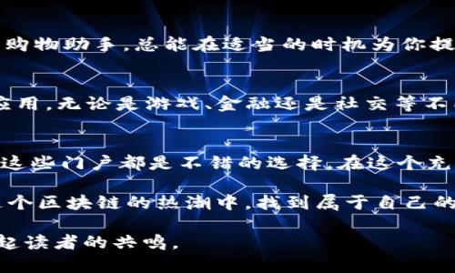 在当前的数字经济趋势下，区块链技术正逐渐成为各行各业的热门话题。区块链不仅仅是一种新兴技术，更是一扇打开去中心化世界的大门。在这个过程中，各类地区和行业的“区块链门户网站”应运而生，它们提供了丰富的信息、资源和服务，帮助用户更好地理解和参与这个新兴的领域。接下来，我们将详细介绍一些重要的区块链门户网站及其平台特点。

1. CoinMarketCap
CoinMarketCap在数字货币领域就像是一本百科全书。无论你是对比特币、以太坊还是其他山寨币感兴趣，CoinMarketCap都能给你提供最新的市场价格、交易量以及市值排名等信息。它的界面，用户可以方便地进行对比分析。

2. Binance
如果说CoinMarketCap是一个信息脱口秀，那么Binance就是一场热闹的交易狂欢。Binance不仅提供数字资产交易，还带来了丰富的金融衍生品和投资工具。在这个平台上，用户可以购买甚至借贷数字货币，像是在财富的游乐场中尽情玩耍。不过，投资有风险，谁还没点小烦恼呢？

3. Ethereum.org
作为智能合约的代表，Ethereum提供了一个强大的平台，支持开发者构建去中心化应用。如果你想了解区块链的开发，从基础知识到进阶技术，Ethereum.org无疑是一个不错的起点。访客可以在这里找到大量的教育资源，甚至参与到以太坊的社区活动中，像一个技术宅，探索未知的宇宙。

4. Blockchain.com
Blockchain.com是一个综合性的区块链门户，用户不仅可以创建自己的钱包，还可以进行交易及区块链浏览。这就像是一个名副其实的“数字金融超市”，满足用户多层次的需求。对于新手用户来说，它的用户界面操作简单，非常适合快速上手。

5. Coinbase
作为全球最大的加密货币交易平台之一，Coinbase可谓是“新手入门的首选”。它像是区块链世界的导航仪，帮助用户远离风浪、找到安全的航线。Coinbase不仅提供简单易用的交易工具，还包括教育资源，方便用户更好地理解区块链经济。”

6. Polkadot.js
Polkadot是一个多链网络，其门户网站提供了工具和资源支持开发者。就像一张巨大而复杂的交通地图，帮助不同的区块链相互连接与交互。它为那些希望在区块链领域做更多探索的技术爱好者提供了一个广阔的平台。

7. DeFi Pulse
DeFi Pulse是一个集中于去中心化金融（DeFi）的门户网站，用户可以随时获得DeFi项目的最新动态，就像一位金融咨询师，时刻提醒你关注风险与收益的平衡。对于希望投资DeFi项目的用户，了解市场动态至关重要，DeFi Pulse就提供了这样一个机会。

8. Messari
Messari则更像是区块链分析界的“斯诺登”，提供详尽而准确的数据分析工具，以支持用户进行深入的市场研究。无论是项目的基本面分析还是链上数据监控，Messari都能帮助用户从多维度把握市场动向。

9. CryptoCompare
CryptoCompare则是一家致力于提供全面加密货币市场数据的门户，它的功能可以说是相当强大。用户可以方便地进行优惠比较和市场分析。就如同一个好的购物助手，总能在适当的时机为你提供最实惠的选择。

10. DappRadar
DappRadar则是一个关注去中心化应用（DApp）的平台，追踪DApp的使用情况和趋势。就像一个数字应用的“明星排行榜”，让用户能及时发现最新最火的DApp应用，无论是游戏、金融还是社交等不同领域。

总结
以上介绍的区块链门户网站，各具特色，为用户提供了丰富的信息和服务，帮助他们更深入地理解区块链及其相关技术。无论是想投资，学习还是参与社区活动，这些门户都是不错的选择。在这个充满机遇的时代，希望我们都能抓住每一次与区块链擦肩而过的机会，体验这一高科技时代带来的无尽乐趣。

在学习和探索区块链的过程中，我们或许都会经历一些曲折，就像在一个复杂的冒险游戏中，探索每一个角落都有可能发现隐藏的宝藏。希望每位朋友都能在这个区块链的热潮中，找到属于自己的方向，收获无尽的乐趣与财富！

以上是围绕“区块链门户网站有哪些平台”这一主题撰写的内容，提供了关于不同平台的详细介绍。在撰写过程中尝试增加趣味性和人性化的表达，希望能够引起读者的共鸣。