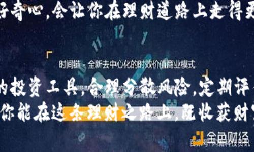 理财之路：像玩积木一样简单，构建你的财富大厦

理财, 投资, 财富管理, 金融知识/guanjianci

引言：积木与财富，哪个更难搭建？
记得小时候玩积木吗？那时候，我们用五彩的、形状各异的小积木，堆砌出一座座属于自己的天堂。每一块积木都代表着一种可能性，恰如每一项理财投资，都是我们通往财富自由的一步。然而，随着成年人的生活压力，许多人在理财这块“积木”游戏中磕磕绊绊，难以搭建出理想的财富大厦。
理财的世界就像是一座复杂的迷宫，哪个拐角都有可能让你失去方向。*谁还没点小烦恼呢？* 那些古老的金融知识和各种复杂的投资方式，更是让人感到无从下手。不过，本文将带你踏上一段清晰、愉快的理财之旅，*用轻松幽默的方式，教你如何像玩积木一样，轻松搭建自己的理财大厦。*

第一步：理财基础——了解自己的财务状况
在开始搭建财富大厦之前，我们需要先清理自己的“积木盒子”。这就意味着要深入了解自己的财务状况。你可以从以下几个方面入手：
ul
    listrong收入： /strong每个月的工资、奖金、投资收益等。/li
    listrong支出： /strong日常生活费用，如房租、水电、食品等。/li
    listrong债务： /strong学贷、车贷、信用卡欠款等。/li
    listrong资产： /strong银行存款、股票、基金、房地产等。/li
/ul
在了解了自己的财务状况后，你就像清晰地看到自己手里的积木，准备搭建出一座独特的财富大厦。但要记住，任何理财方案的基础都是良好的财务规划，别让你的积木堆到最后崩溃。

第二步：设定目标——搭建什么样的财富殿堂？
就像你在搭建积木时，需要有一个明确的目标——是希望搭建一座高楼大厦，还是一座温馨的小房子？理财同样需要设定目标。目标可以是长期的，也可以是短期的，以下是一些常见的理财目标：
ul
    li短期目标：如制定一个存钱计划，准备出国旅行。/li
    li中期目标：比如购置房产，进行投资，或是子女教育基金。/li
    li长期目标：例如退休养老，财富传承等。/li
/ul
设定目标并不是一件简单的事情，但它就像是在积木上标注出每块的用途，才能让你搭建得更加稳固、统一。*当然，适当调整目标也是必要的，毕竟人生如积木，变化无常！* 

第三步：选择投资工具——每一个积木的选择都至关重要
在积木的世界里，有各式各样的块儿，有的坚固，有的轻盈，有的则令人抓狂。在理财中，投资工具也是多如牛毛，合理选择合适的工具才是关键。以下是一些常见的投资工具：
ul
    listrong股票： /strong购买公司的股份，享有分红权和投票权。/li
    listrong债券： /strong贷款给公司或政府，获取利息收益。/li
    listrong基金： /strong集合众多投资者资金，由专业基金经理管理。/li
    listrong房地产： /strong通过购置和出租房产获得收益。/li
/ul
每一种投资工具都有其独特的风险和收益，像选择积木的大小和颜色一样重要。*当然，别忘了也要根据自己的风险承受能力选择合适的工具，切忌贪多嚼不烂！* 

第四步：合理分散投资——不要把所有的积木都堆在一处
在搭建积木时，我们不会把所有的重心都放在一块儿上，因为那样极有可能导致整个结构的崩溃。同样，在理财中，分散投资是一项重要的原则。将资金分散在不同的投资工具上，可以降低风险，获得更稳定的收益。
例如，你可以在股票、债券和基金之间合理分配投资比例，或则将资金分散到不同的行业与地域，这都是分散投资的好选择。“这不是在赌博，还是要讲究策略的！”

第五步：定期评估与调整——搭建积木也需要不时检视
任何大厦若没有定期检修，终究会出现问题。理财也是如此，建议大家定期评估自己的投资状况，看看哪些部分需要调整、。每半年或一年都可以进行一次全面的财务评估，包括：
ul
    li收入是否增加或减少，支出是否控制得当。/li
    li投资工具的表现是否符合预期。/li
    li理财目标是否需要调整或重新制定。/li
/ul
通过这些评估，你可以安心地继续搭建你的财富大厦，不必担心会有哪些“积木”掉落。

第六步：学习与成长——搭建更大建筑的秘诀
在积木的世界里，只有不断学习新技巧，才能搭建出更复杂的结构。理财同样需要不断学习和进步。通过书籍、网络课程、财经新闻等渠道，获取最新的金融知识和投资理念。谁说理财就得是严肃的事情？偶尔调侃一下，也能减轻心灵的负担：“*基金经理是不是也偷偷看K-pop？*”
加入一些投资社群或理财课程，与志同道合的人分享经验，互相促进，也是很好的途径。记住，你永远不可能学完所有的知识，保持好奇心，会让你在理财道路上走得更远。

结语：理财是一场持久的游戏
理财之路如同一场积木游戏，充满乐趣、挑战与成就。在这个复杂的世界里，找到适合自己的理财方法，设立清晰的目标，选择合适的投资工具，合理分散风险，定期评估调整，学习进步，都是必要的步骤。最终，你会发现，这个过程不仅仅是积累财富的游戏，更是一个不断成长、发现自我价值的旅程。
谁还没点小烦恼呢？但只有通过持续的努力，你才能将这些烦恼化作推动自己前进的动力，搭建出一座属于自己的财富大厦。希望你能在这条理财之路上，既收获财富，也收获快乐！