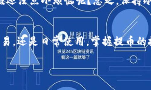 为了将USDT提取到TokenIm钱包，你可以按照以下步骤操作。首先确保你已经拥有了TokenIm钱包，并且将其安装在手机上或者访问了其官网。接下来，以下是详细的步骤：

1. 打开你的TokenIm钱包
首先，确保你的TokenIm钱包已经设置并且是正常工作的状态。如果你是首次使用，请根据应用程序的提示完成钱包的创建，并记住安全备份你的助记词。

2. 获取TokenIm钱包的地址
在TokenIm钱包中，选择“接收”或者“收款”，这通常在钱包的主界面可以找到。随后，选择USDT作为接收的货币。TokenIm会生成一个属于你的USDT地址，复制这个地址以备后用。

3. 登录你的交易所账户
接下来，登录到你的USDT来源交易所账户，比如Binance、Huobi等。确保你已经通过身份验证，并且账户中有足够的USDT余额，可以进行提取。

4. 找到提币功能
在交易所账户中，找到“钱包”或者“资产”选项，接着选择“提币”或“提现”。这一部分的位置会因交易所不同而有所变化。但通常都能在主菜单中轻松找到。

5. 填写提币信息
在提币页面，你需要填写以下几个信息：
ul
    listrong提币地址：/strong在这里粘贴你在TokenIm钱包中复制的USDT地址。/li
    listrong提币金额：/strong输入你想提取的USDT数量。请记得留出足够的手续费。/li
    listrong选择网络：/strong确认使用的网络类型（例如，ERC20、TRC20等），这应与TokenIm钱包中的设置一致。/li
/ul

6. 完成提币申请
仔细检查你填写的信息确保无误后，点击“提交”或者“确认”提币申请。一般会有验证步骤，比如邮件确认，或是手机验证码发送，确保所有步骤都已完成。

7. 等待提币确认
提币申请提交后，你需要耐心等待。不同的交易所处理速度可能不同，从几分钟到几个小时都有可能。在此期间，你可以查看提币记录，确认状态。

8. 检查TokenIm钱包的到账情况
一旦提币完成，你可以打开TokenIm钱包，检查USDT是否到账。如果一切顺利，你将看到你的钱包中新增了相应的USDT余额。

额外小提示
提币时要谨慎，尤其是地址输入环节——一次错误可能造成货币的不可回收。谁还没点小烦恼呢？总之，保持冷静，细心操作，提币一般是很容易的！

总结
通过以上步骤，相信你能够成功将USDT提取到TokenIm钱包中。不论是投资、交易，还是日常使用，掌握提币的技巧都至关重要。希望这篇教程对你有所帮助，让你的加密货币之旅更加顺利！ 

希望这些步骤能够帮助到你！如果有更多问题，随时可以问我！
