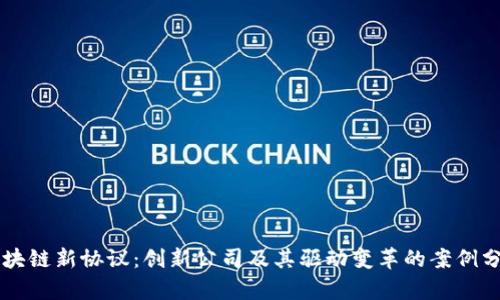 区块链新协议：创新公司及其驱动变革的案例分析