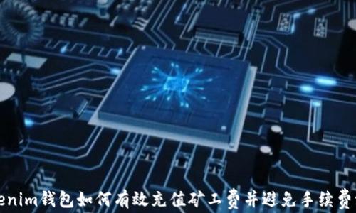 
Tokenim钱包如何有效充值矿工费并避免手续费浪费