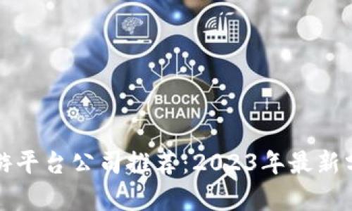 区块链手游平台公司推荐：2023年最新分析与趋势